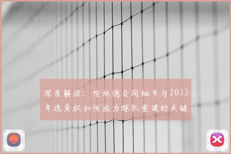深度解读:伦纳德合同细节与2033年选秀权如何成为球队重建的关键筹码