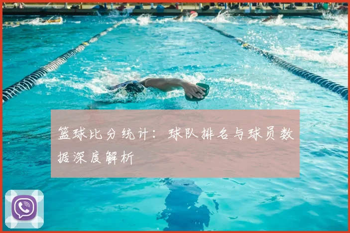 篮球比分统计：球队排名与球员数据深度解析